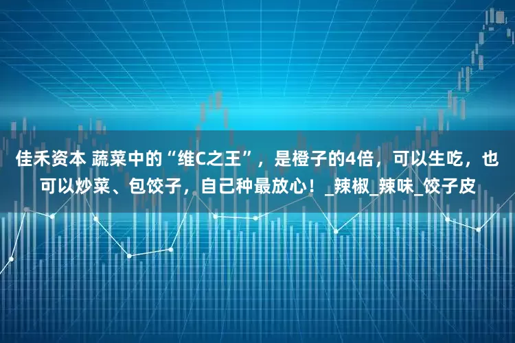 佳禾资本 蔬菜中的“维C之王”，是橙子的4倍，可以生吃，也可以炒菜、包饺子，自己种最放心！_辣椒_辣味_饺子皮