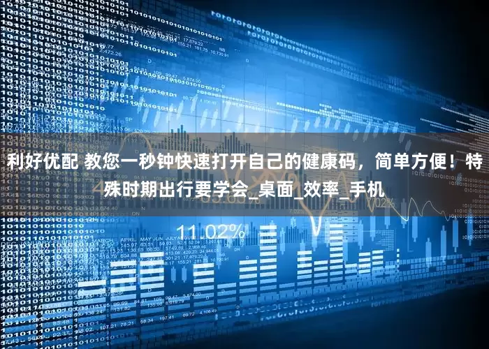 利好优配 教您一秒钟快速打开自己的健康码，简单方便！特殊时期出行要学会_桌面_效率_手机