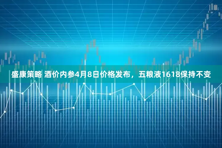 盛康策略 酒价内参4月8日价格发布，五粮液1618保持不变